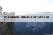 摩托车驾驶证过期？ 摩托车驾驶证过期了多久自动注销？