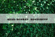 铝合金做一辆卡车要多久，铝合金货车厢好不好