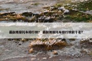 最耐用摩托车排行榜？ 最耐用摩托车排行榜前十名？