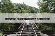 被摩托车撞？ 被摩托车撞到伤者皮外伤,要赔多少钱？