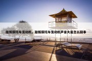 踏板摩托车发动机，踏板摩托车发动机声音大是怎么回事