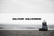 轮胎公司招聘（轮胎公司招聘销售）