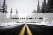 公共汽车几点下班（公交车几点上下班）