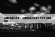 米林轮胎裂纹正常？ 米其林轮胎出现裂纹还能安全使用吗?？