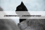 上海轻便摩托车验车点？ 上海轻便摩托车验车点电话？