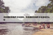 手机模拟农场开卡车游戏，手机模拟农场开卡车游戏怎么玩