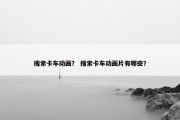 搜索卡车动画？ 搜索卡车动画片有哪些？