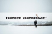 卡车尿素喷嘴在哪？ 货车尿素喷嘴堵塞怎么拆卸?？