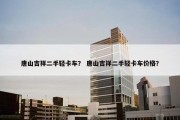 唐山吉祥二手轻卡车？ 唐山吉祥二手轻卡车价格？