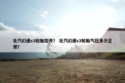 北汽幻速s3轮胎型号？ 北汽幻速s3轮胎气压多少正常？
