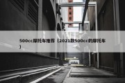 500cc摩托车推荐（2021款500cc的摩托车）