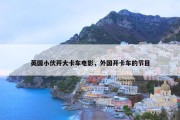 英国小伙开大卡车电影，外国开卡车的节目