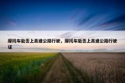 摩托车能否上高速公路行驶，摩托车能否上高速公路行驶证