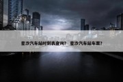 星沙汽车站时刻表查询？ 星沙汽车站车票？