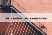 万州二手车交易市场？ 万州二手车交易市场双河口？