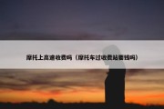 摩托上高速收费吗（摩托车过收费站要钱吗）