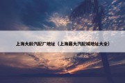 上海大龄汽配厂地址（上海最大汽配城地址大全）