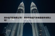 新乡鑫汽配有限公司？ 新乡市鑫途汽车销售服务有限公司？