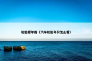轮胎看年份（汽车轮胎年份怎么看）