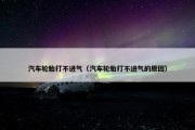 汽车轮胎打不进气（汽车轮胎打不进气的原因）