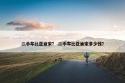 二手车比亚迪宋？ 二手车比亚迪宋多少钱？