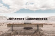 上海摩托车牌照政策（上海摩托车牌照政策法规）