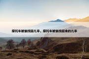摩托车被偷找回几率，摩托车被偷找回来的几率