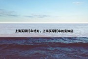 上海买摩托车地方，上海买摩托车的实体店