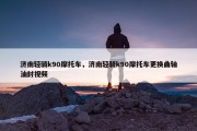 济南轻骑k90摩托车，济南轻骑k90摩托车更换曲轴油封视频