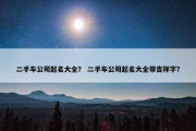 二手车公司起名大全？ 二手车公司起名大全带吉祥字？