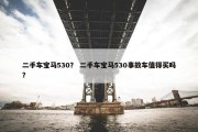 二手车宝马530？ 二手车宝马530事故车值得买吗？