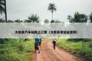 大新县汽车站网上订票（大新县客运站官网）