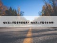 哈尔滨二手轻卡车价格表？ 哈尔滨二手轻卡车市场？