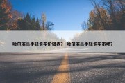 哈尔滨二手轻卡车价格表？ 哈尔滨二手轻卡车市场？