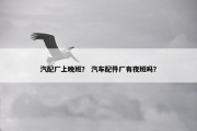 汽配厂上晚班？ 汽车配件厂有夜班吗？