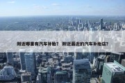 附近哪里有汽车补胎？ 附近最近的汽车补胎店？