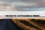 绿色玩具皮卡车（皮卡车玩具视频大全 视频播放）