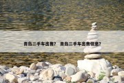 青岛二手车出售？ 青岛二手车出售信息？