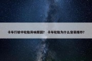 卡车行驶中轮胎异响原因？ 卡车轮胎为什么容易爆炸？