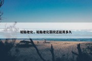 轮胎老化，轮胎老化裂纹还能用多久