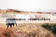 二手车越野车3到10万，二手车越野车10万至20万