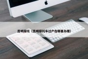 昆明摩托（昆明摩托车过户在哪里办理）