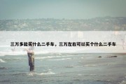 三万多能买什么二手车，三万左右可以买个什么二手车