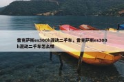 雷克萨斯es300h混动二手车，雷克萨斯es300h混动二手车怎么样