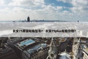 长安75原装轮胎型号？ 长安75plus轮胎价格？