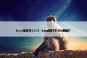 ktm摩托车390？ ktm摩托车390极速？
