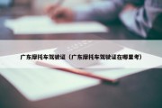 广东摩托车驾驶证（广东摩托车驾驶证在哪里考）