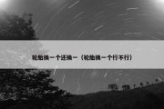 轮胎换一个还换一（轮胎换一个行不行）