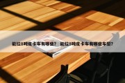 能拉8吨皮卡车有哪些？ 能拉8吨皮卡车有哪些车型？