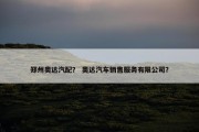 郑州奥达汽配？ 奥达汽车销售服务有限公司？